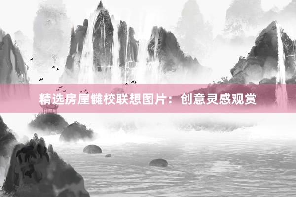 精选房屋雠校联想图片：创意灵感观赏