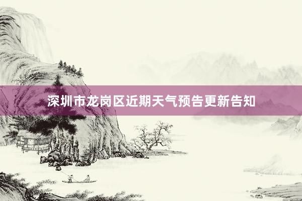 深圳市龙岗区近期天气预告更新告知